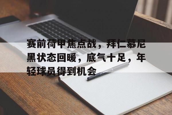华体会体育注册-赛前荷甲焦点战，拜仁慕尼黑状态回暖，底气十足，年轻球员得到机会的简单介绍