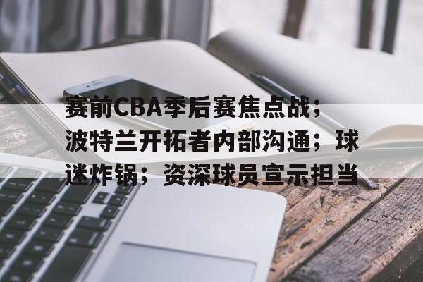 开云-包含赛前CBA季后赛焦点战；波特兰开拓者内部沟通；球迷炸锅；资深球员宣示担当的词条